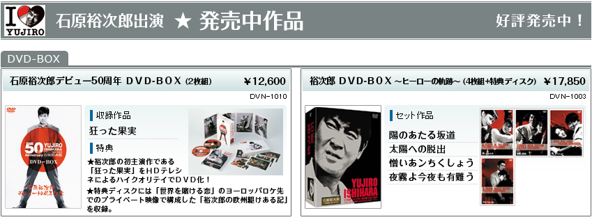 石原裕次郎出演★発売作品★好評発売中！
石原裕次郎デビュー50周年 ＤＶＤ-ＢＯＸ (2枚組)￥12,600
裕次郎 ＤＶＤ-ＢＯＸ ～ヒーローの軌跡～ (4枚組+特典ディスク)￥17,850