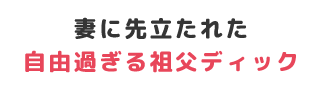 妻に先立たれた自由過ぎる祖父ディック