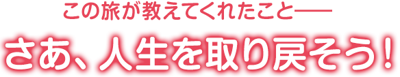 この旅が教えてくれたこと― さあ、人生を取り戻そう！