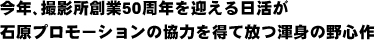 今年、撮影所創業50周年を迎える日活が石原プロモーションの協力を得て放つ渾身の野心作