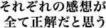 それぞれの感想が全て正解だと思う