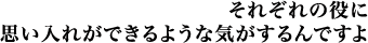 それぞれの役に思い入れができるような気がするんですよ