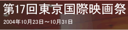 第17回東京国際映画祭／2004年10月23日～10月31日