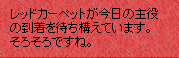 レッドカーペットが今日の主役の到着を待ち構えています。そろそろですね。