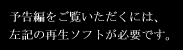 予告編をご覧いただくには、左記の再生ソフトが必要です。