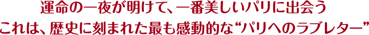 運命の一夜が明けて、一番美しいパリに出会う。これは、歴史に刻まれた最も感動的な“パリへのラブレター”