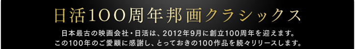 日本最古の映画会社・日活は、2012年9月に創立100年を迎えます。この100年のご愛顧に感謝し、とっておきの100作品を続々リリースします。